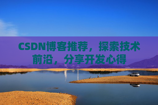 CSDN博客推荐，探索技术前沿，分享开发心得