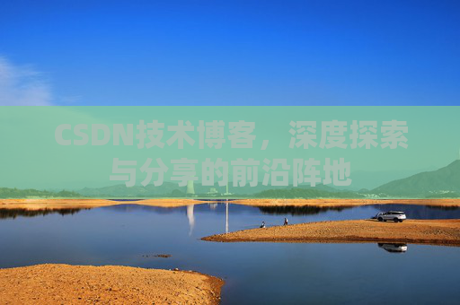 CSDN技术博客，深度探索与分享的前沿阵地